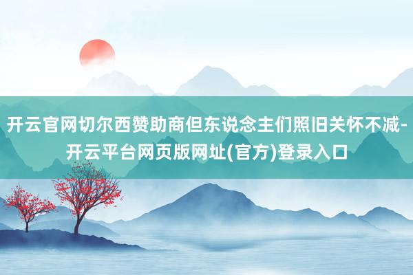 开云官网切尔西赞助商但东说念主们照旧关怀不减-开云平台网页版网址(官方)登录入口