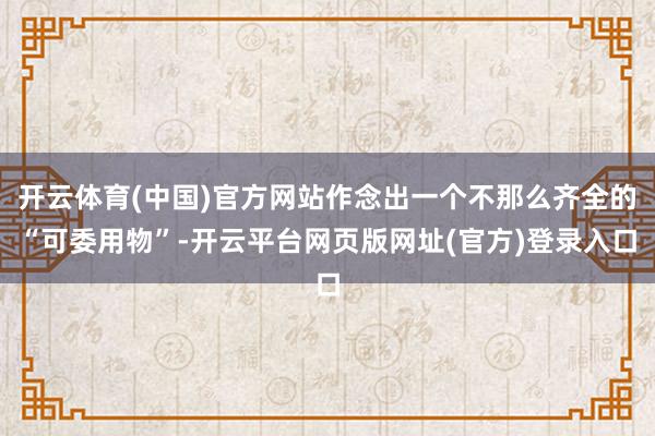 开云体育(中国)官方网站作念出一个不那么齐全的“可委用物”-开云平台网页版网址(官方)登录入口