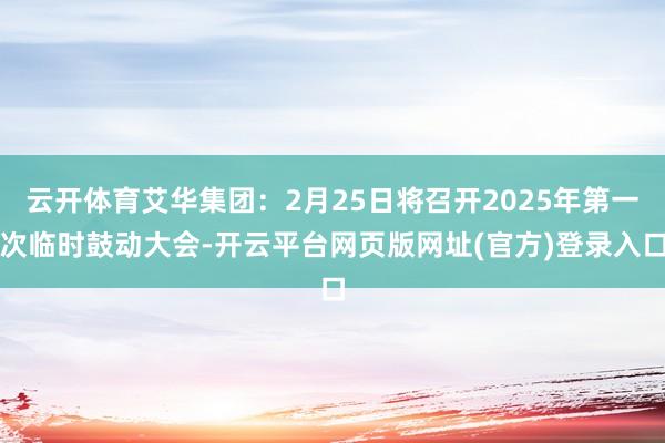 云开体育艾华集团：2月25日将召开2025年第一次临时鼓动大会-开云平台网页版网址(官方)登录入口