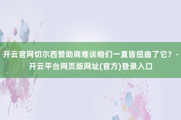 开云官网切尔西赞助商难谈咱们一直皆扭曲了它？-开云平台网页版网址(官方)登录入口