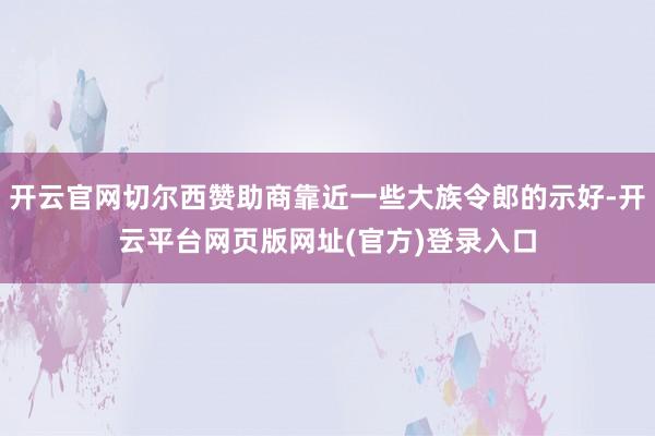 开云官网切尔西赞助商靠近一些大族令郎的示好-开云平台网页版网址(官方)登录入口