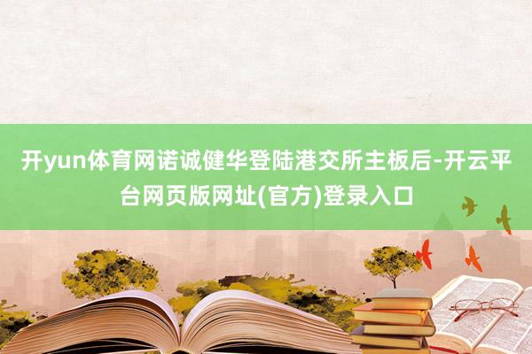 开yun体育网诺诚健华登陆港交所主板后-开云平台网页版网址(官方)登录入口