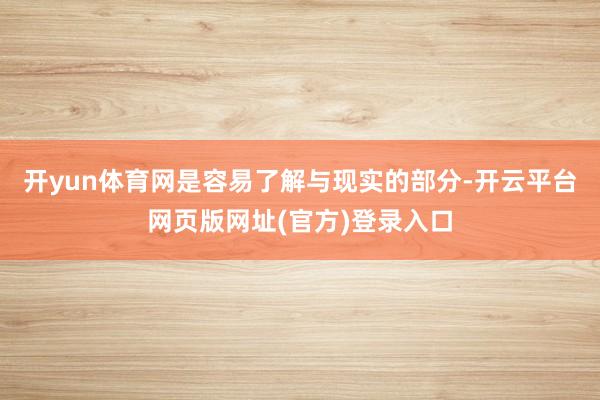 开yun体育网是容易了解与现实的部分-开云平台网页版网址(官方)登录入口