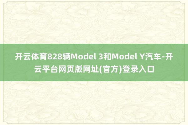 开云体育828辆Model 3和Model Y汽车-开云平台网页版网址(官方)登录入口