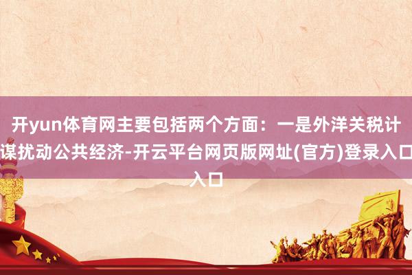 开yun体育网主要包括两个方面：一是外洋关税计谋扰动公共经济-开云平台网页版网址(官方)登录入口