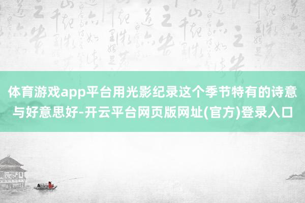 体育游戏app平台用光影纪录这个季节特有的诗意与好意思好-开云平台网页版网址(官方)登录入口