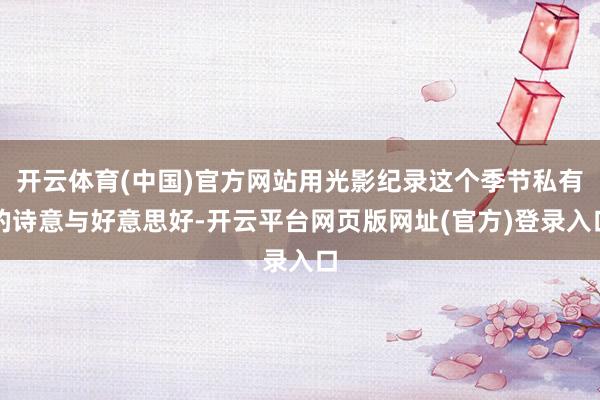 开云体育(中国)官方网站用光影纪录这个季节私有的诗意与好意思好-开云平台网页版网址(官方)登录入口