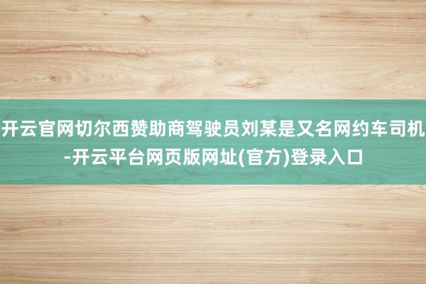 开云官网切尔西赞助商驾驶员刘某是又名网约车司机-开云平台网页版网址(官方)登录入口