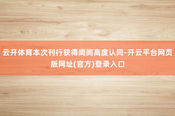 云开体育本次刊行获得阛阓高度认同-开云平台网页版网址(官方)登录入口