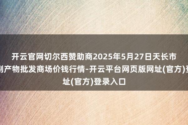 开云官网切尔西赞助商2025年5月27日天长市永福农副产物批发商场价钱行情-开云平台网页版网址(官方)登录入口
