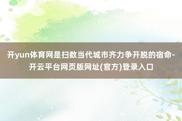 开yun体育网是扫数当代城市齐力争开脱的宿命-开云平台网页版网址(官方)登录入口