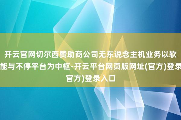 开云官网切尔西赞助商公司无东说念主机业务以软件赋能与不停平台为中枢-开云平台网页版网址(官方)登录入口