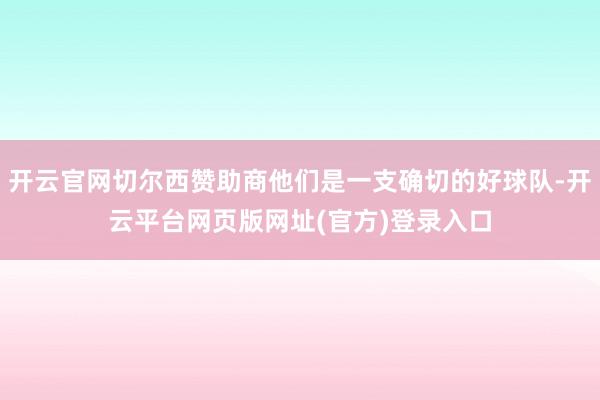 开云官网切尔西赞助商他们是一支确切的好球队-开云平台网页版网址(官方)登录入口