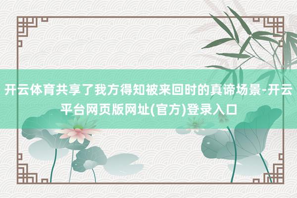 开云体育共享了我方得知被来回时的真谛场景-开云平台网页版网址(官方)登录入口