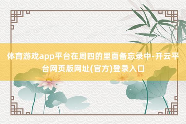 体育游戏app平台在周四的里面备忘录中-开云平台网页版网址(官方)登录入口