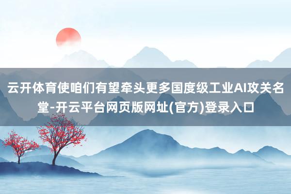 云开体育使咱们有望牵头更多国度级工业AI攻关名堂-开云平台网页版网址(官方)登录入口