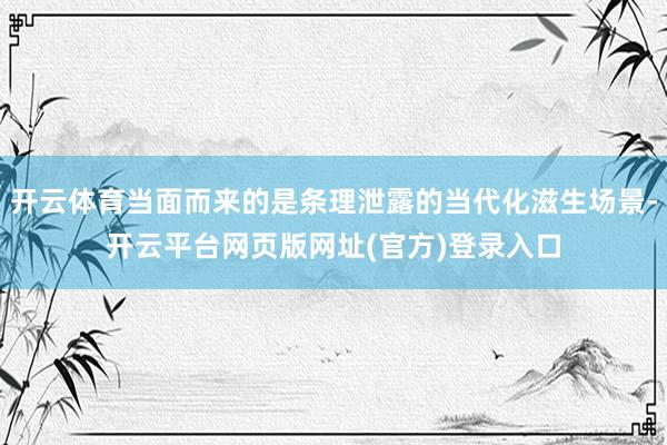 开云体育当面而来的是条理泄露的当代化滋生场景-开云平台网页版网址(官方)登录入口