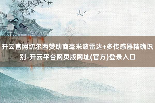 开云官网切尔西赞助商毫米波雷达+多传感器精确识别-开云平台网页版网址(官方)登录入口