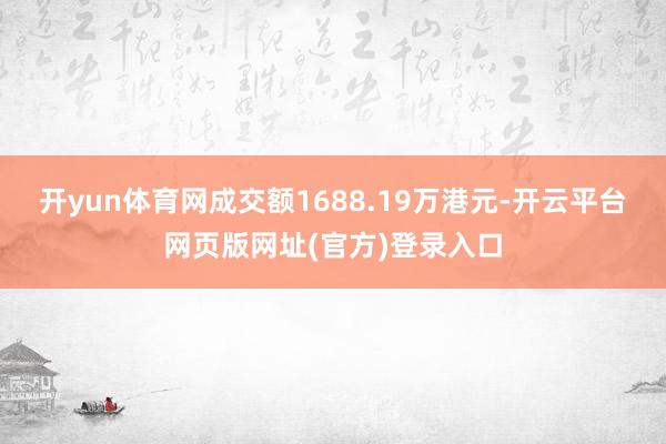 开yun体育网成交额1688.19万港元-开云平台网页版网址(官方)登录入口