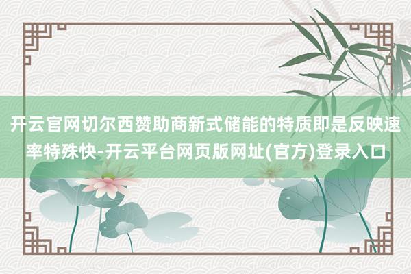 开云官网切尔西赞助商新式储能的特质即是反映速率特殊快-开云平台网页版网址(官方)登录入口