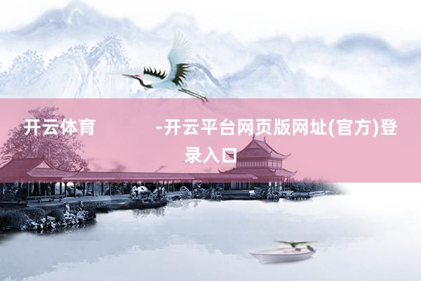 开云体育            -开云平台网页版网址(官方)登录入口