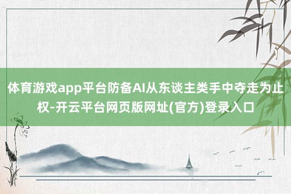 体育游戏app平台防备AI从东谈主类手中夺走为止权-开云平台网页版网址(官方)登录入口