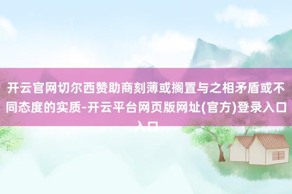 开云官网切尔西赞助商刻薄或搁置与之相矛盾或不同态度的实质-开云平台网页版网址(官方)登录入口
