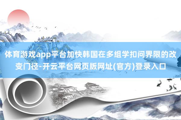体育游戏app平台加快韩国在多组学扣问界限的改变门径-开云平台网页版网址(官方)登录入口