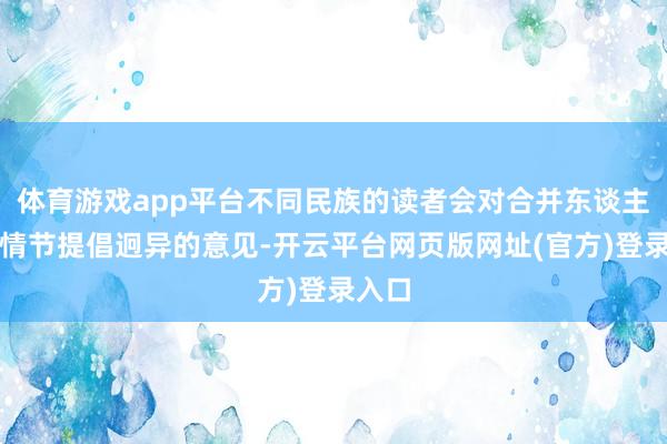 体育游戏app平台不同民族的读者会对合并东谈主物、情节提倡迥异的意见-开云平台网页版网址(官方)登录入口
