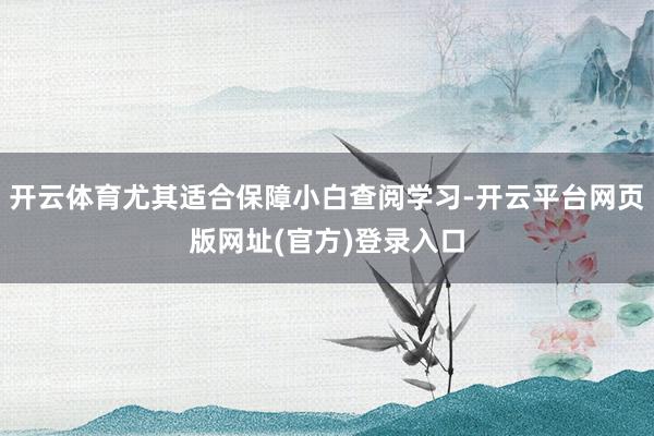 开云体育尤其适合保障小白查阅学习-开云平台网页版网址(官方)登录入口