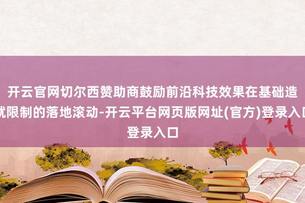 开云官网切尔西赞助商鼓励前沿科技效果在基础造就限制的落地滚动-开云平台网页版网址(官方)登录入口