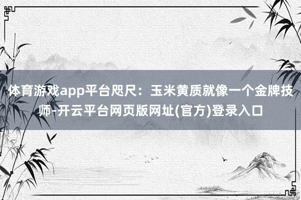 体育游戏app平台咫尺：玉米黄质就像一个金牌技师-开云平台网页版网址(官方)登录入口