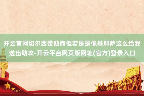 开云官网切尔西赞助商但若是是像基耶萨这么给我送出助攻-开云平台网页版网址(官方)登录入口