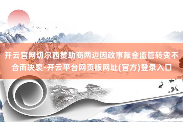 开云官网切尔西赞助商两边因政事献金监管转变不合而决裂-开云平台网页版网址(官方)登录入口