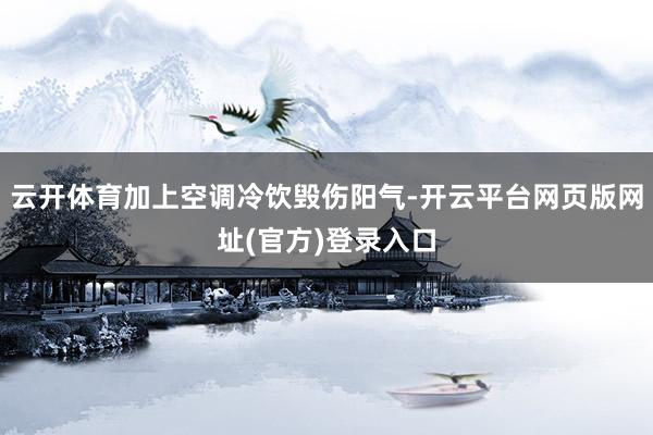 云开体育加上空调冷饮毁伤阳气-开云平台网页版网址(官方)登录入口