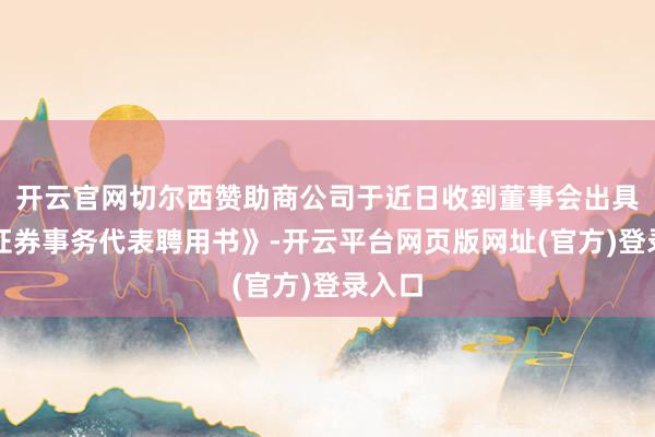 开云官网切尔西赞助商公司于近日收到董事会出具的《证券事务代表聘用书》-开云平台网页版网址(官方)登录入口
