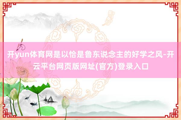 开yun体育网是以恰是鲁东说念主的好学之风-开云平台网页版网址(官方)登录入口