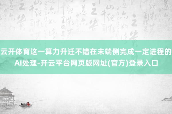 云开体育这一算力升迁不错在末端侧完成一定进程的AI处理-开云平台网页版网址(官方)登录入口