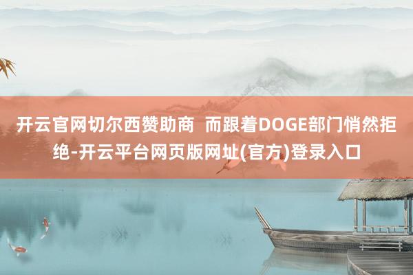 开云官网切尔西赞助商  而跟着DOGE部门悄然拒绝-开云平台网页版网址(官方)登录入口