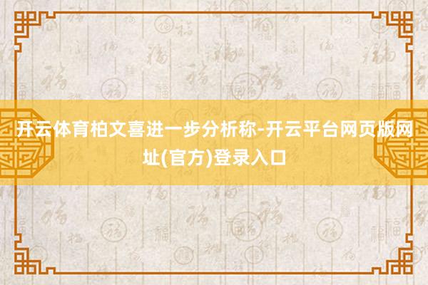 开云体育　　柏文喜进一步分析称-开云平台网页版网址(官方)登录入口