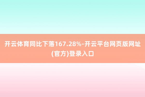 开云体育同比下落167.28%-开云平台网页版网址(官方)登录入口