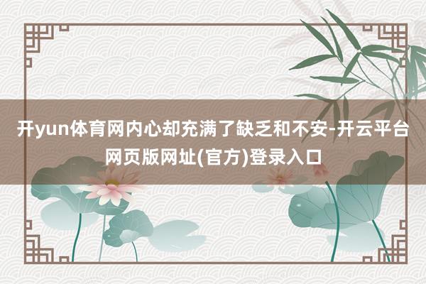 开yun体育网内心却充满了缺乏和不安-开云平台网页版网址(官