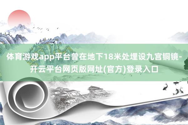 体育游戏app平台曾在地下18米处埋设九宫铜镜-开云平台网页