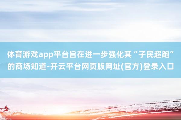 体育游戏app平台旨在进一步强化其“子民超跑”的商场知道-开
