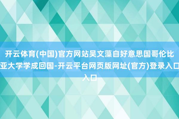 开云体育(中国)官方网站吴文藻自好意思国哥伦比亚大学学成回国-开云平台网页版网址(官方)登录入口