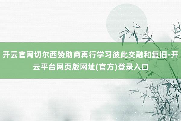 开云官网切尔西赞助商再行学习彼此交融和复旧-开云平台网页版网址(官方)登录入口