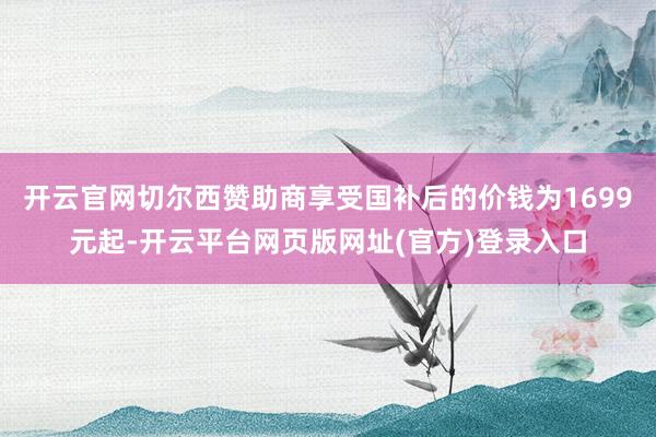 开云官网切尔西赞助商享受国补后的价钱为1699元起-开云平台网页版网址(官方)登录入口